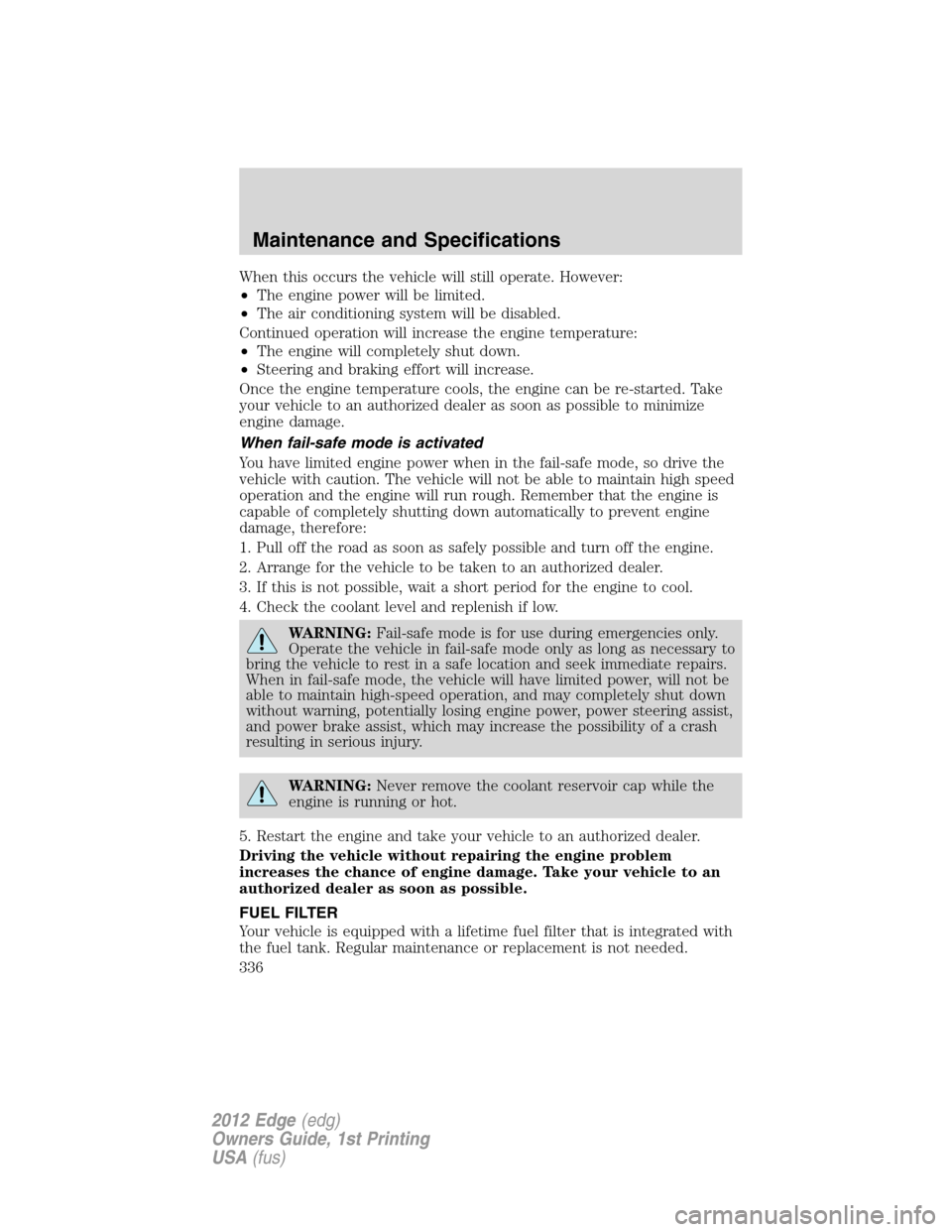FORD EDGE 2012 1.G Owners Manual When this occurs the vehicle will still operate. However:
•The engine power will be limited.
•The air conditioning system will be disabled.
Continued operation will increase the engine temperature