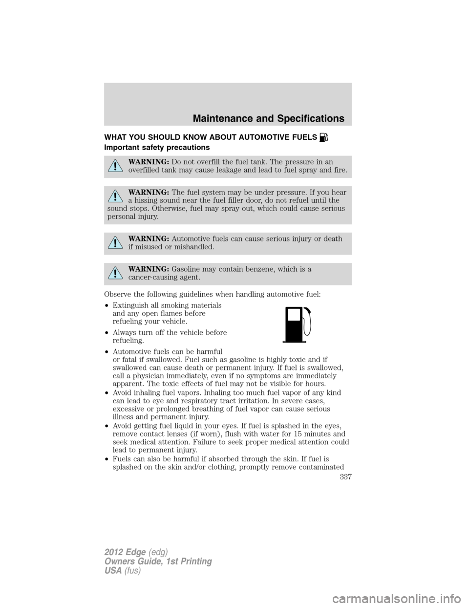 FORD EDGE 2012 1.G User Guide WHAT YOU SHOULD KNOW ABOUT AUTOMOTIVE FUELS
Important safety precautions
WARNING:Do not overfill the fuel tank. The pressure in an
overfilled tank may cause leakage and lead to fuel spray and fire.
WA