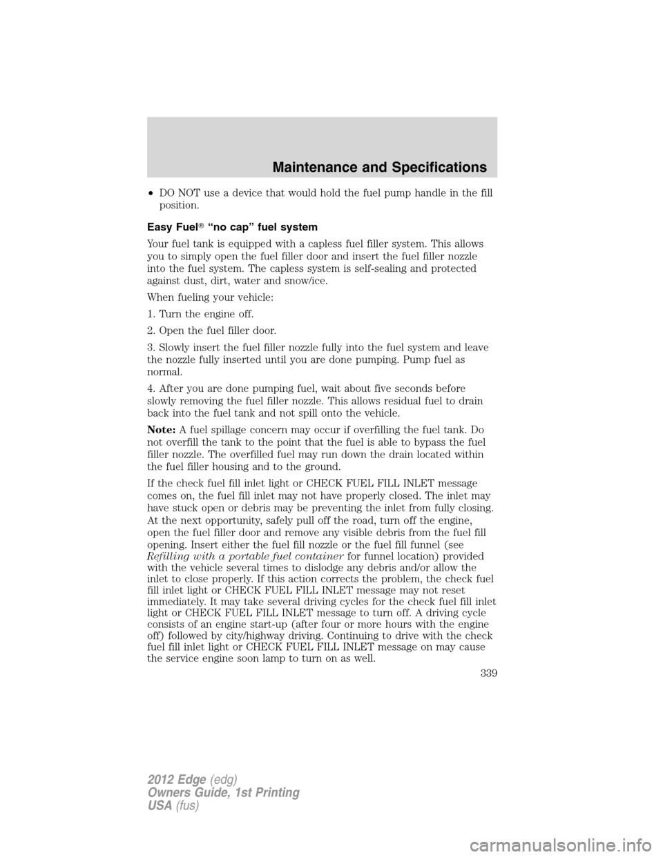 FORD EDGE 2012 1.G Owners Manual •DO NOT use a device that would hold the fuel pump handle in the fill
position.
Easy Fuel“no cap” fuel system
Your fuel tank is equipped with a capless fuel filler system. This allows
you to si