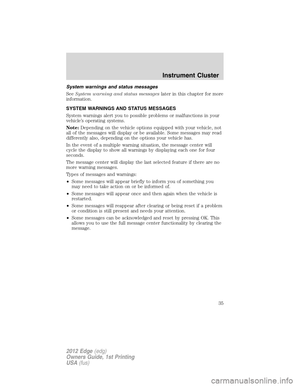 FORD EDGE 2012 1.G User Guide System warnings and status messages
SeeSystem warning and status messageslater in this chapter for more
information.
SYSTEM WARNINGS AND STATUS MESSAGES
System warnings alert you to possible problems 