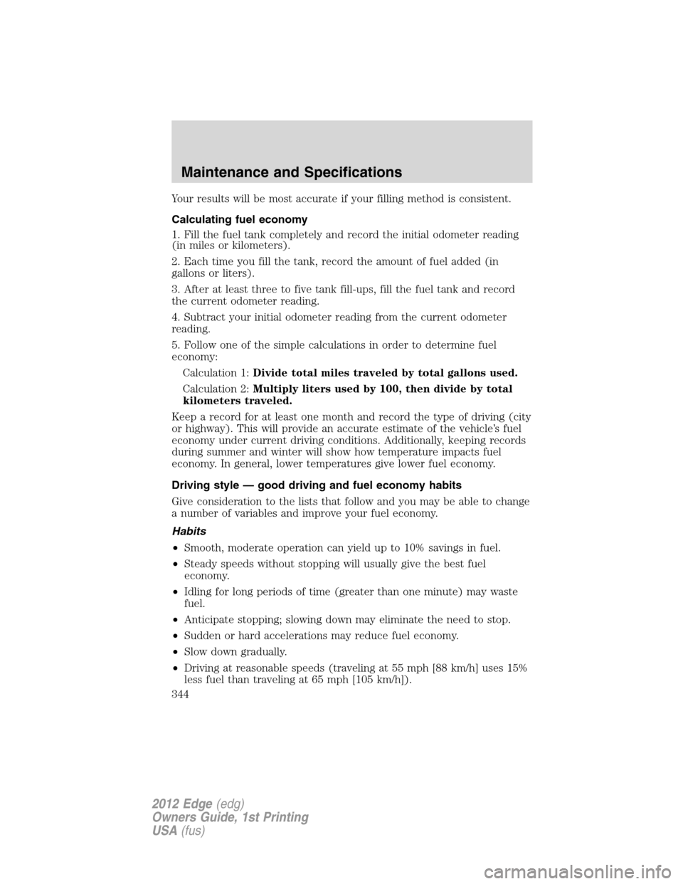 FORD EDGE 2012 1.G Owners Manual Your results will be most accurate if your filling method is consistent.
Calculating fuel economy
1. Fill the fuel tank completely and record the initial odometer reading
(in miles or kilometers).
2. 