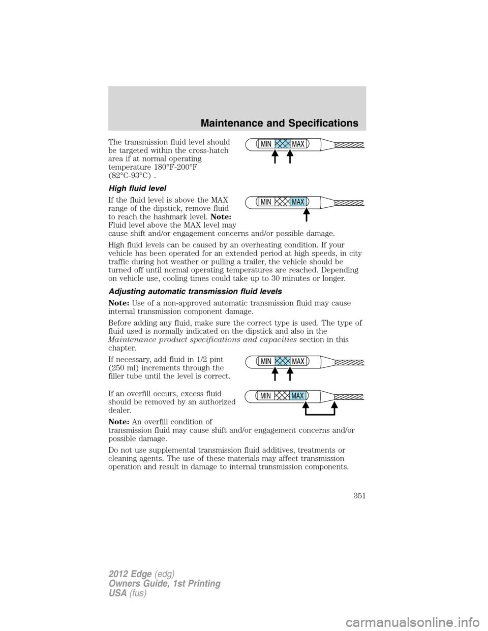 FORD EDGE 2012 1.G Owners Manual The transmission fluid level should
be targeted within the cross-hatch
area if at normal operating
temperature 180°F-200°F
(82°C-93°C) .
High fluid level
If the fluid level is above the MAX
range 