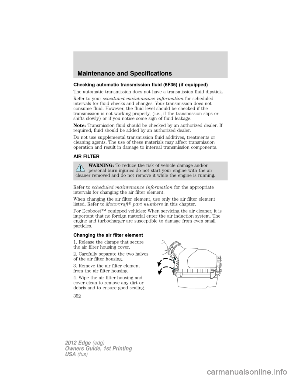 FORD EDGE 2012 1.G Owners Manual Checking automatic transmission fluid (6F35) (if equipped)
The automatic transmission does not have a transmission fluid dipstick.
Refer to yourscheduled maintenance informationfor scheduled
intervals