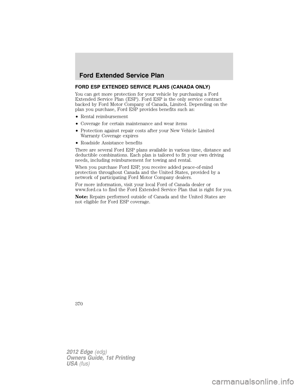 FORD EDGE 2012 1.G Service Manual FORD ESP EXTENDED SERVICE PLANS (CANADA ONLY)
You can get more protection for your vehicle by purchasing a Ford
Extended Service Plan (ESP). Ford ESP is the only service contract
backed by Ford Motor FORD EDGE 2012 1.G Service Manual FORD ESP EXTENDED SERVICE PLANS (CANADA ONLY)
You can get more protection for your vehicle by purchasing a Ford
Extended Service Plan (ESP). Ford ESP is the only service contract
backed by Ford Motor