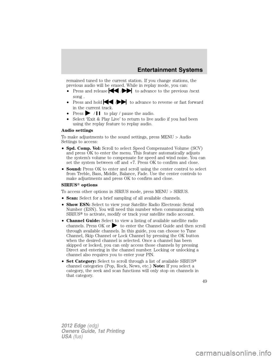 FORD EDGE 2012 1.G Service Manual remained tuned to the current station. If you change stations, the
previous audio will be erased. While in replay mode, you can:
•Press and release
/to advance to the previous /next
song .
•Press 