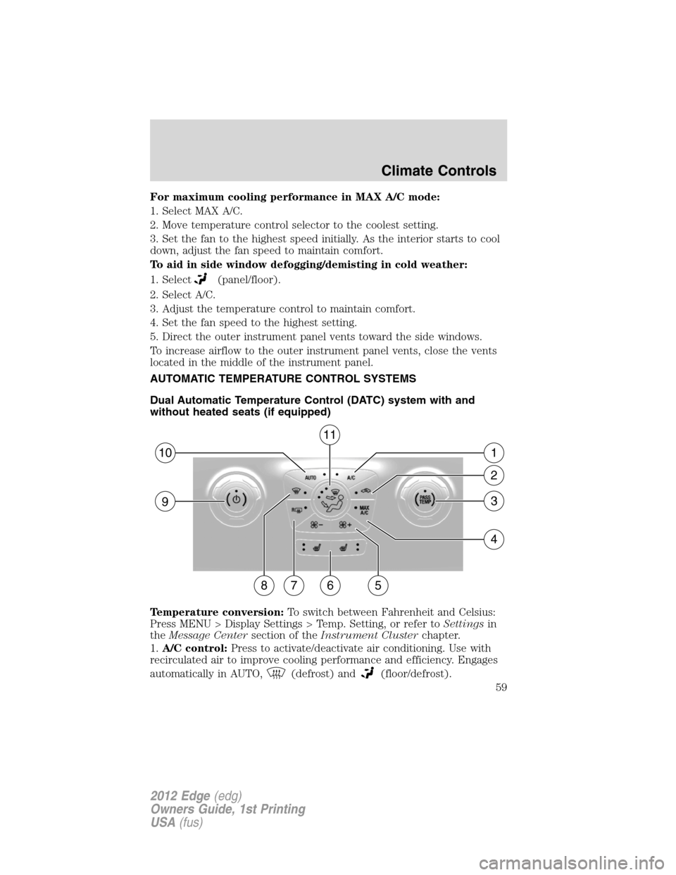 FORD EDGE 2012 1.G Workshop Manual For maximum cooling performance in MAX A/C mode:
1. Select MAX A/C.
2. Move temperature control selector to the coolest setting.
3. Set the fan to the highest speed initially. As the interior starts t