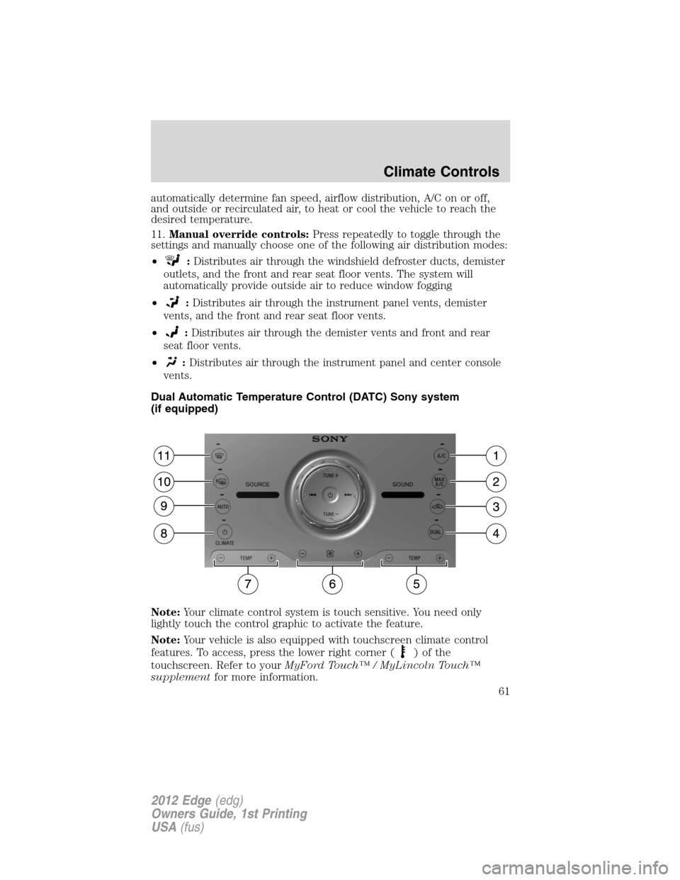 FORD EDGE 2012 1.G Owners Manual automatically determine fan speed, airflow distribution, A/C on or off,
and outside or recirculated air, to heat or cool the vehicle to reach the
desired temperature.
11.Manual override controls:Press