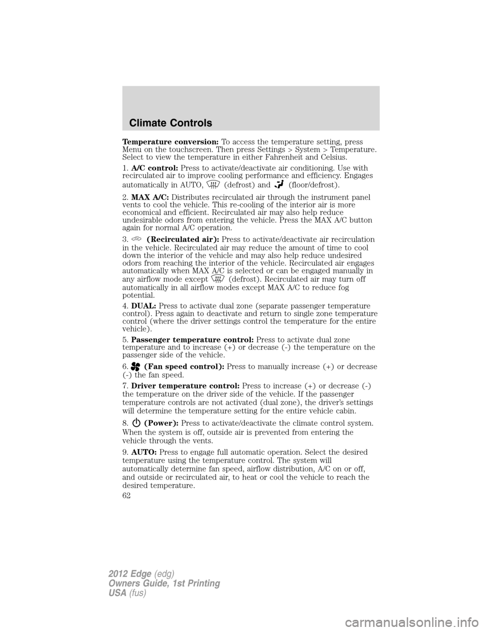 FORD EDGE 2012 1.G Owners Manual Temperature conversion:To access the temperature setting, press
Menu on the touchscreen. Then press Settings > System > Temperature.
Select to view the temperature in either Fahrenheit and Celsius.
1.