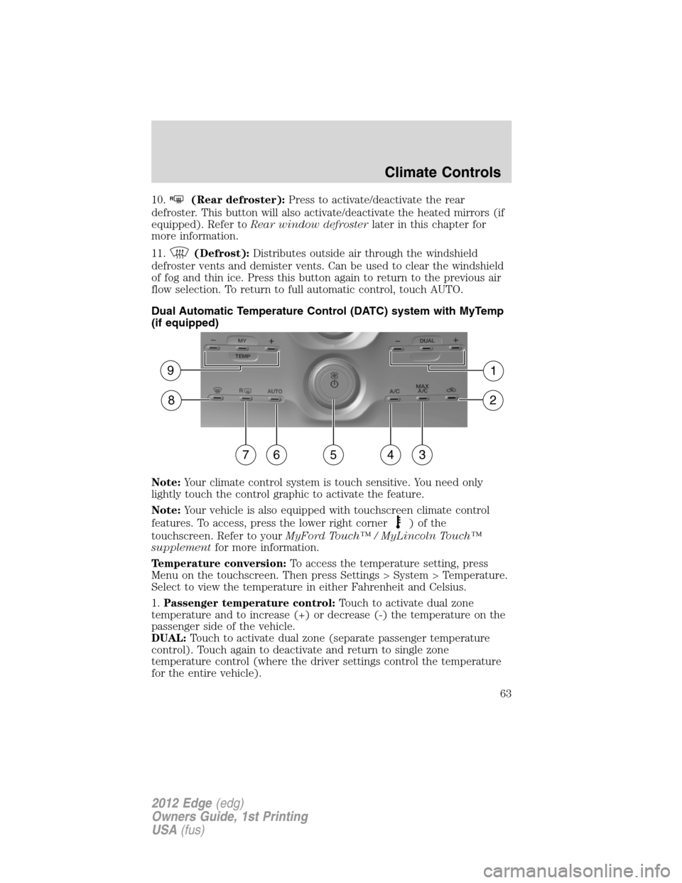 FORD EDGE 2012 1.G Repair Manual 10.R(Rear defroster):Press to activate/deactivate the rear
defroster. This button will also activate/deactivate the heated mirrors (if
equipped). Refer toRear window defrosterlater in this chapter for