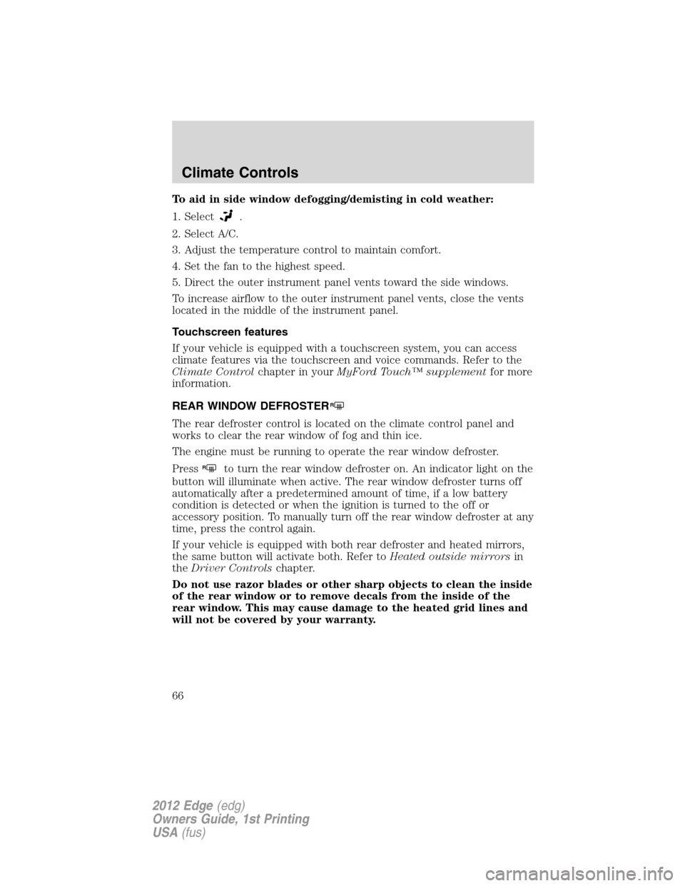 FORD EDGE 2012 1.G User Guide To aid in side window defogging/demisting in cold weather:
1. Select
.
2. Select A/C.
3. Adjust the temperature control to maintain comfort.
4. Set the fan to the highest speed.
5. Direct the outer in
