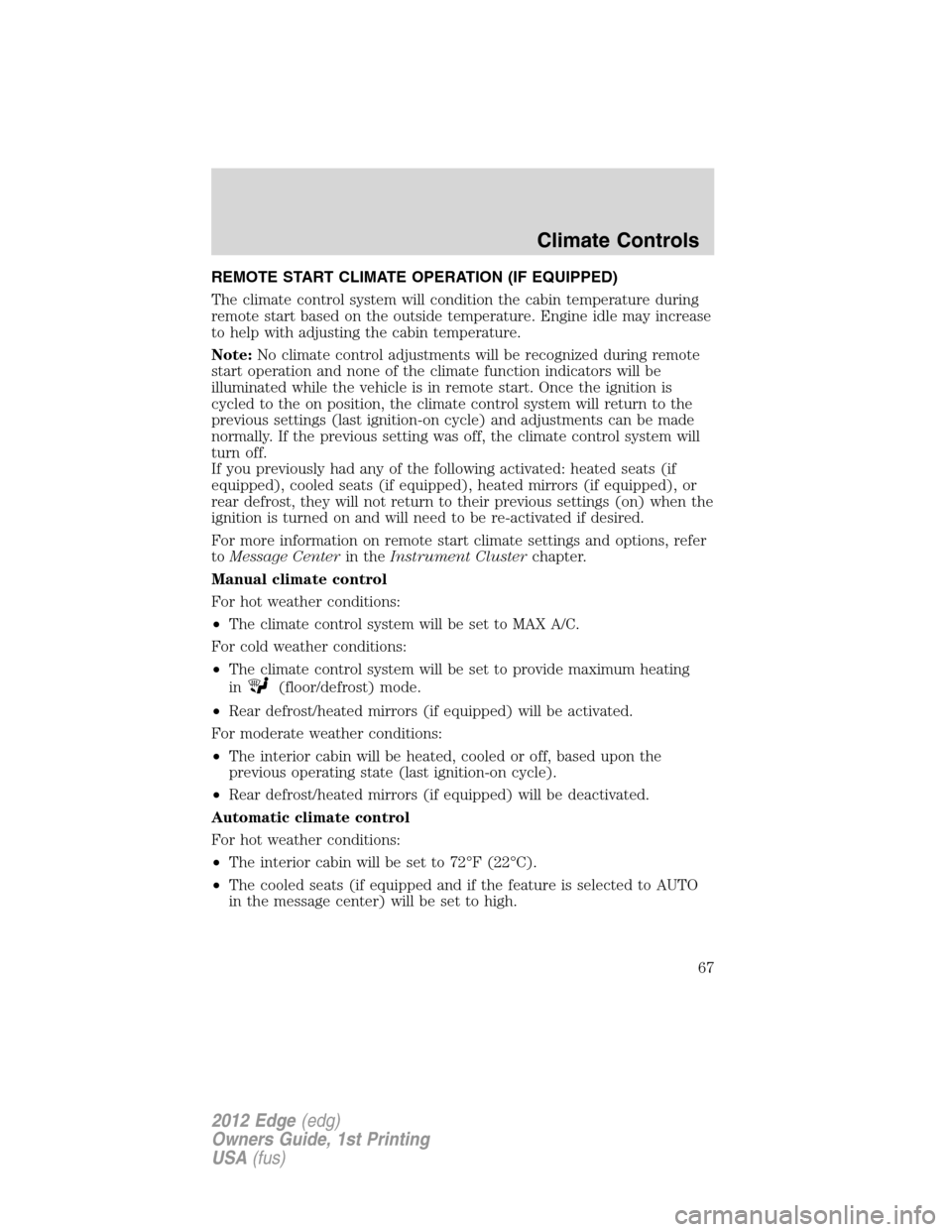 FORD EDGE 2012 1.G Owners Manual REMOTE START CLIMATE OPERATION (IF EQUIPPED)
The climate control system will condition the cabin temperature during
remote start based on the outside temperature. Engine idle may increase
to help with