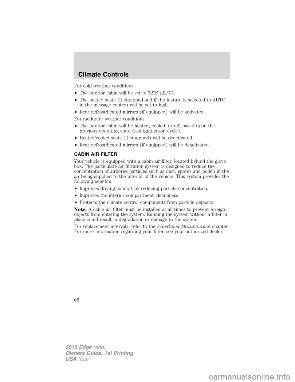 FORD EDGE 2012 1.G Repair Manual For cold weather conditions:
•The interior cabin will be set to 72°F (22°C).
•The heated seats (if equipped and if the feature is selected to AUTO
in the message center) will be set to high.
• FORD EDGE 2012 1.G Repair Manual For cold weather conditions:
•The interior cabin will be set to 72°F (22°C).
•The heated seats (if equipped and if the feature is selected to AUTO
in the message center) will be set to high.
•