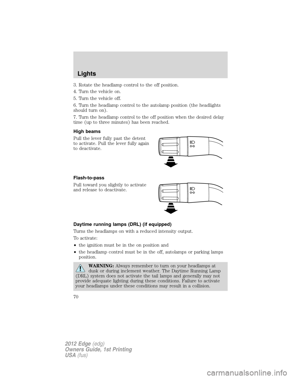 FORD EDGE 2012 1.G Owners Manual 3. Rotate the headlamp control to the off position.
4. Turn the vehicle on.
5. Turn the vehicle off.
6. Turn the headlamp control to the autolamp position (the headlights
should turn on).
7. Turn the FORD EDGE 2012 1.G Owners Manual 3. Rotate the headlamp control to the off position.
4. Turn the vehicle on.
5. Turn the vehicle off.
6. Turn the headlamp control to the autolamp position (the headlights
should turn on).
7. Turn the