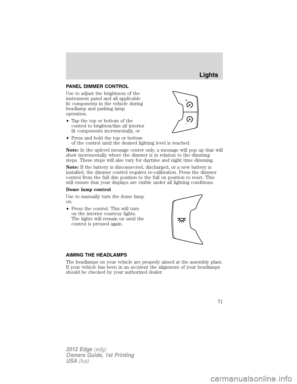 FORD EDGE 2012 1.G Manual PDF PANEL DIMMER CONTROL
Use to adjust the brightness of the
instrument panel and all applicable
lit components in the vehicle during
headlamp and parking lamp
operation.
•Tapthetoporbottomofthe
control