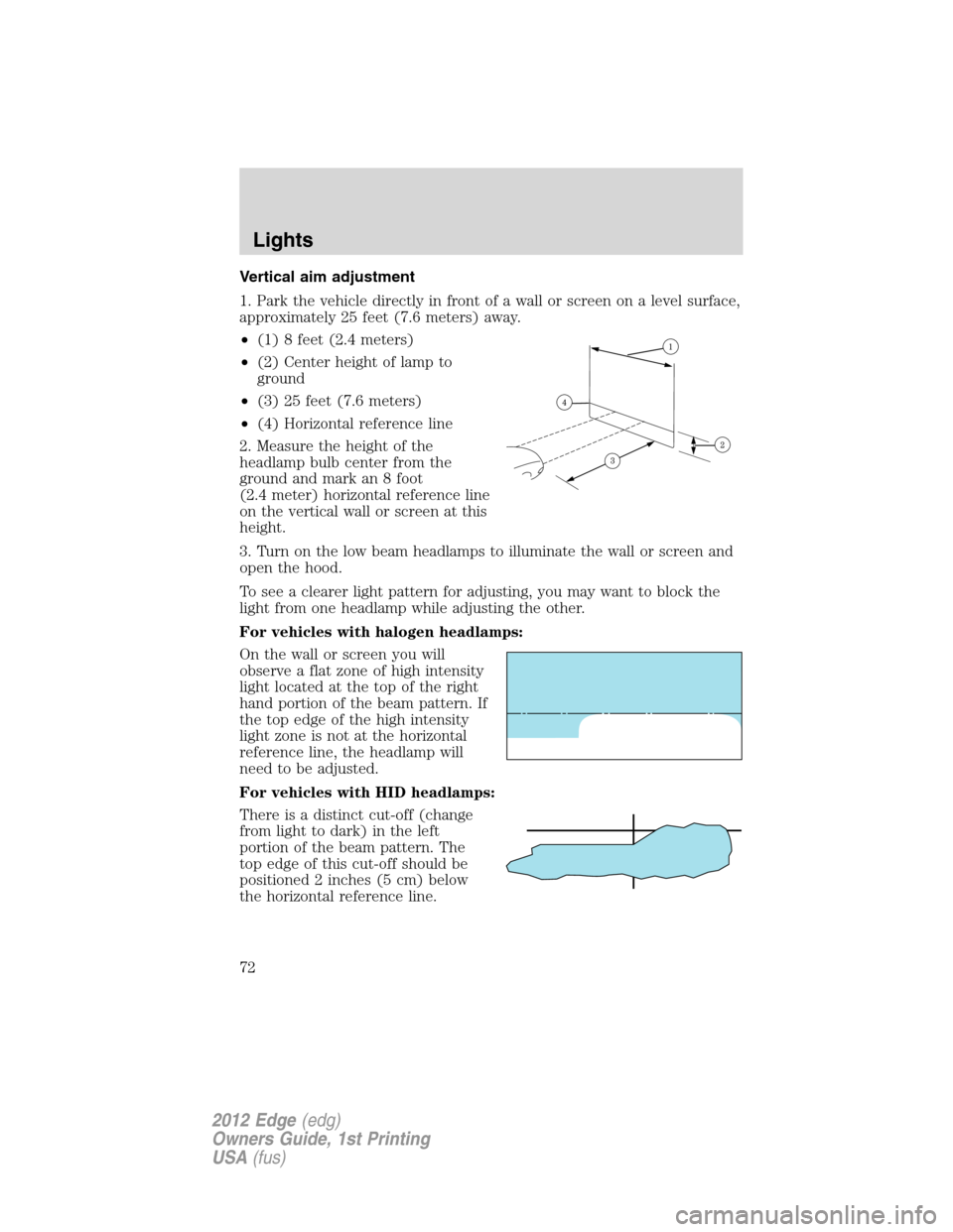 FORD EDGE 2012 1.G Manual PDF Vertical aim adjustment
1. Park the vehicle directly in front of a wall or screen on a level surface,
approximately 25 feet (7.6 meters) away.
•(1) 8 feet (2.4 meters)
•(2) Center height of lamp t