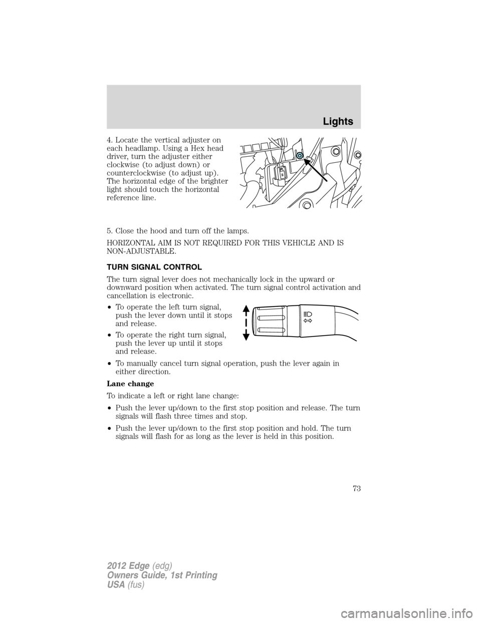 FORD EDGE 2012 1.G Owners Manual 4. Locate the vertical adjuster on
each headlamp. Using a Hex head
driver, turn the adjuster either
clockwise (to adjust down) or
counterclockwise (to adjust up).
The horizontal edge of the brighter
l FORD EDGE 2012 1.G Owners Manual 4. Locate the vertical adjuster on
each headlamp. Using a Hex head
driver, turn the adjuster either
clockwise (to adjust down) or
counterclockwise (to adjust up).
The horizontal edge of the brighter
l