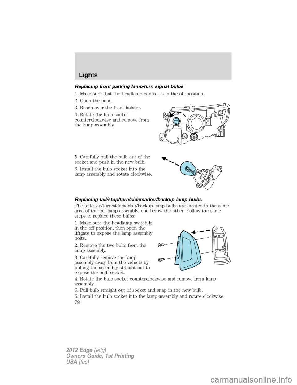 FORD EDGE 2012 1.G Owners Manual Replacing front parking lamp/turn signal bulbs
1. Make sure that the headlamp control is in the off position.
2. Open the hood.
3. Reach over the front bolster.
4. Rotate the bulb socket
counterclockw