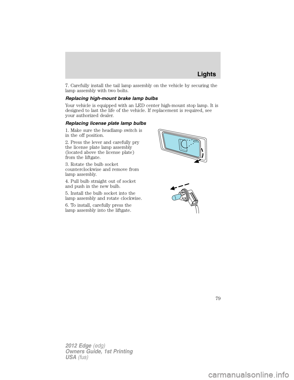 FORD EDGE 2012 1.G User Guide 7. Carefully install the tail lamp assembly on the vehicle by securing the
lamp assembly with two bolts.
Replacing high-mount brake lamp bulbs
Your vehicle is equipped with an LED center high-mount st