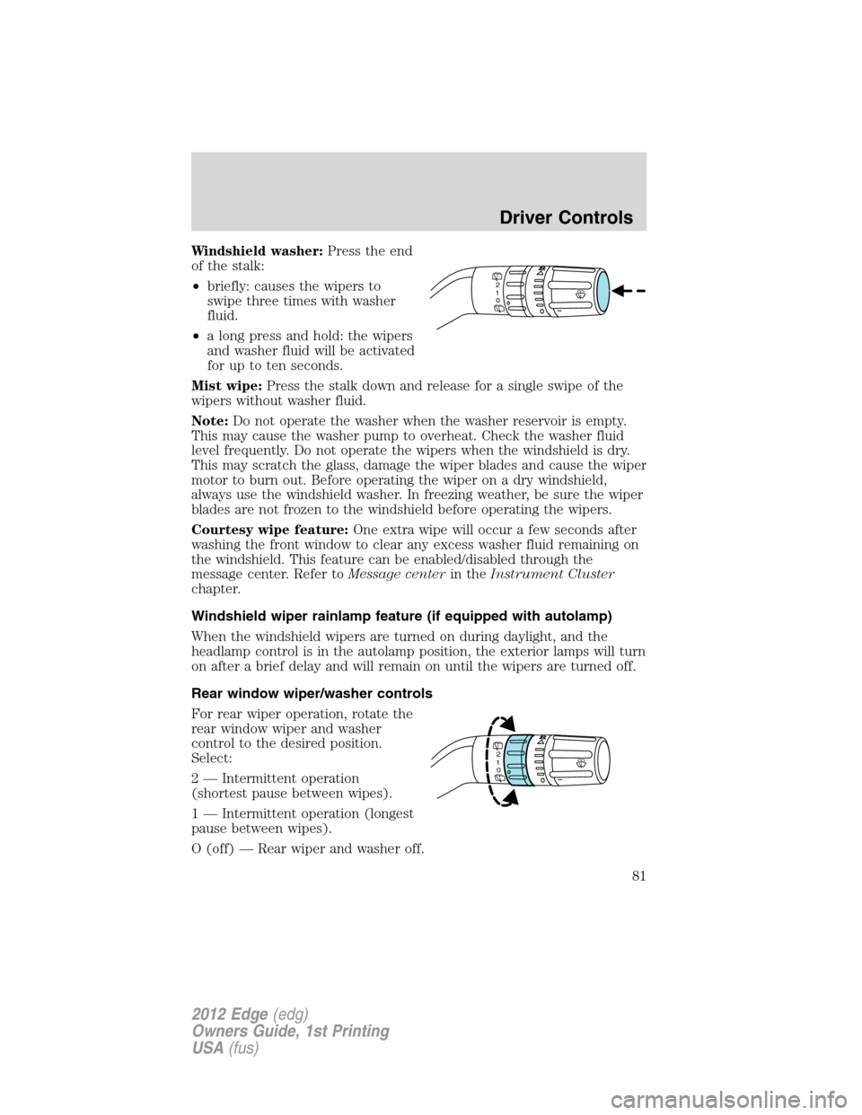 FORD EDGE 2012 1.G Manual Online Windshield washer:Press the end
of the stalk:
•briefly: causes the wipers to
swipe three times with washer
fluid.
•a long press and hold: the wipers
and washer fluid will be activated
for up to te