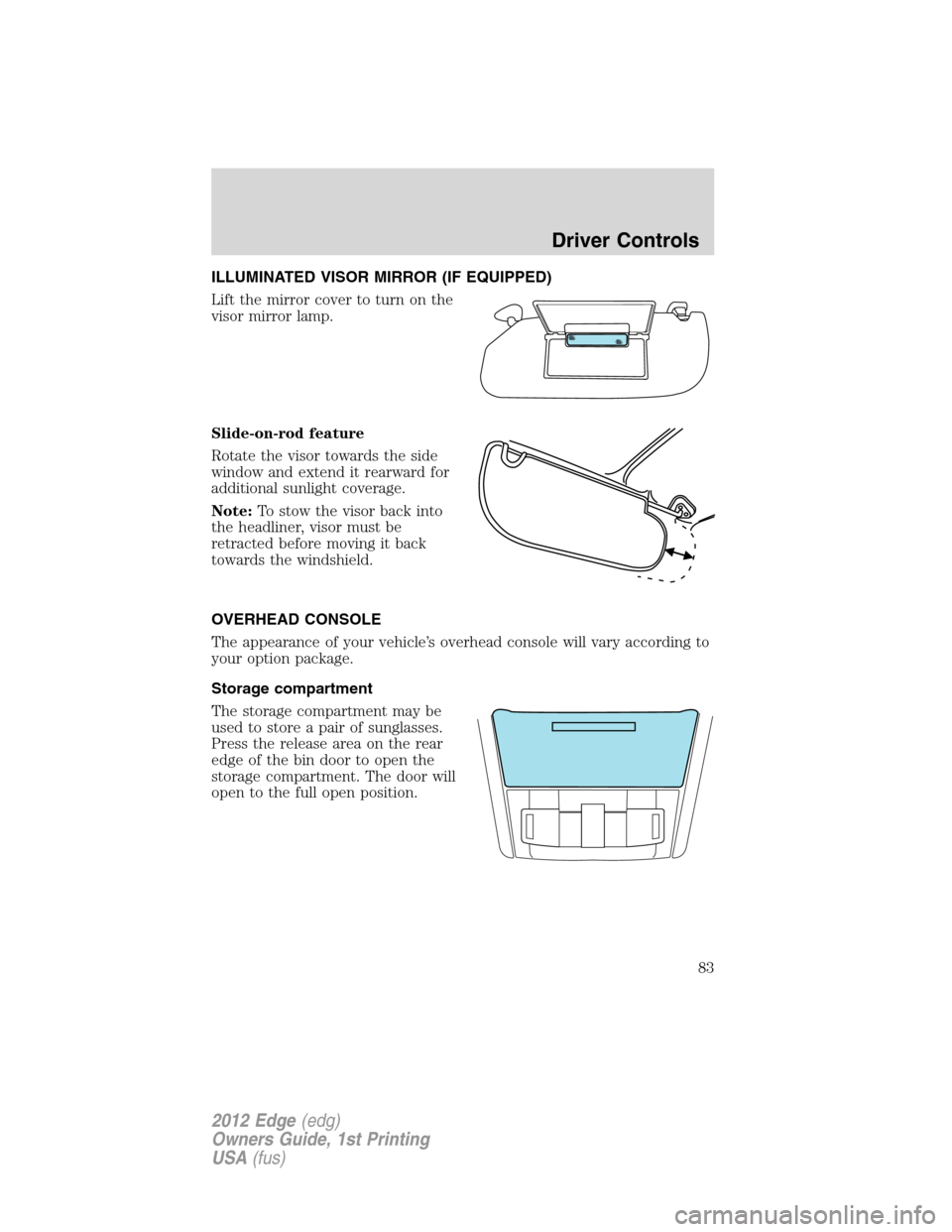 FORD EDGE 2012 1.G Manual Online ILLUMINATED VISOR MIRROR (IF EQUIPPED)
Lift the mirror cover to turn on the
visor mirror lamp.
Slide-on-rod feature
Rotate the visor towards the side
window and extend it rearward for
additional sunli