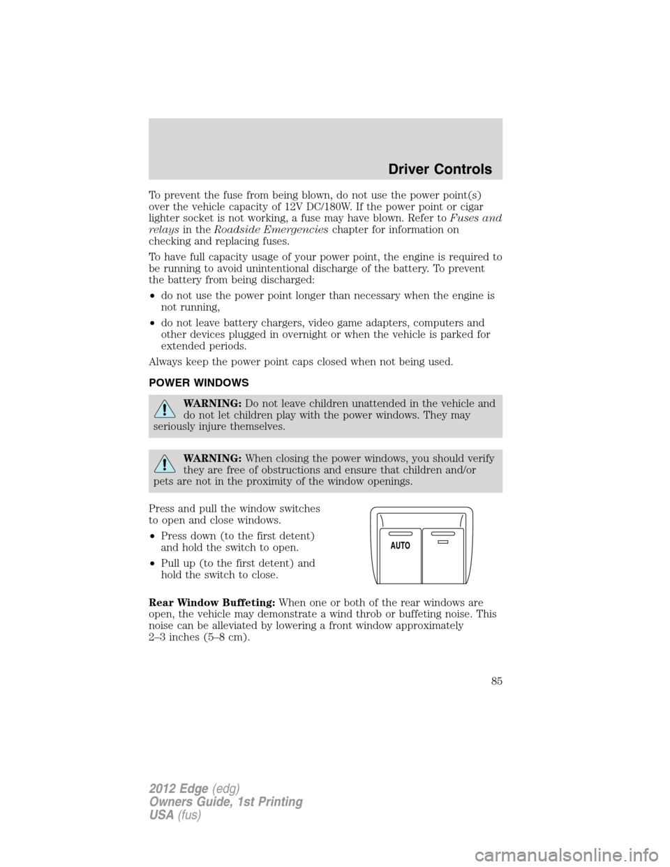 FORD EDGE 2012 1.G Owners Manual To prevent the fuse from being blown, do not use the power point(s)
over the vehicle capacity of 12V DC/180W. If the power point or cigar
lighter socket is not working, a fuse may have blown. Refer to FORD EDGE 2012 1.G Owners Manual To prevent the fuse from being blown, do not use the power point(s)
over the vehicle capacity of 12V DC/180W. If the power point or cigar
lighter socket is not working, a fuse may have blown. Refer to