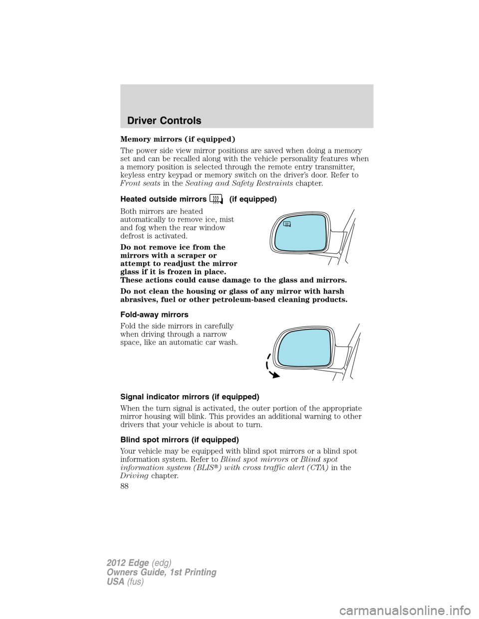 FORD EDGE 2012 1.G Manual Online Memory mirrors (if equipped)
The power side view mirror positions are saved when doing a memory
set and can be recalled along with the vehicle personality features when
a memory position is selected t