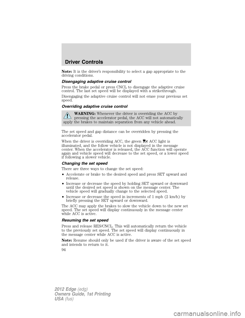 FORD EDGE 2012 1.G Service Manual Note:It is the driver’s responsibility to select a gap appropriate to the
driving conditions.
Disengaging adaptive cruise control
Press the brake pedal or press CNCL to disengage the adaptive cruise