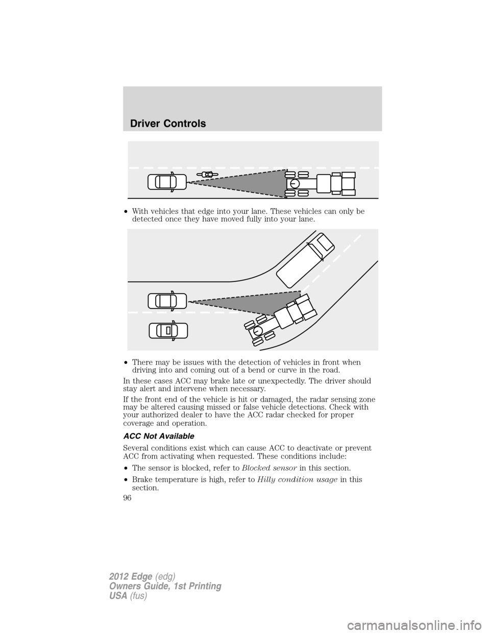 FORD EDGE 2012 1.G Owners Manual •With vehicles that edge into your lane. These vehicles can only be
detected once they have moved fully into your lane.
•There may be issues with the detection of vehicles in front when
driving in