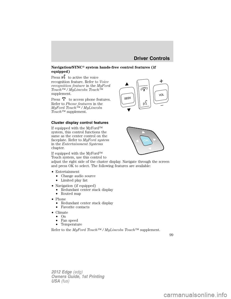 FORD EDGE 2012 1.G Owners Manual Navigation/SYNCsystem hands-free control features (if
equipped)
Press
to active the voice
recognition feature. Refer toVoice
recognition featurein theMyFord
Touch™ / MyLincoln Touch™
supplement.
