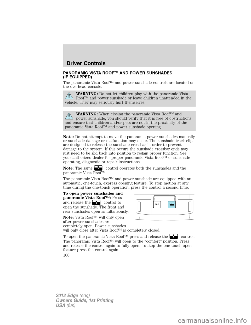 FORD EDGE 2012 1.G Owners Manual PANORAMIC VISTA ROOF™ AND POWER SUNSHADES
(IF EQUIPPED)
The panoramic Vista Roof™ and power sunshade controls are located on
the overhead console.
WARNING:Do not let children play with the panoram