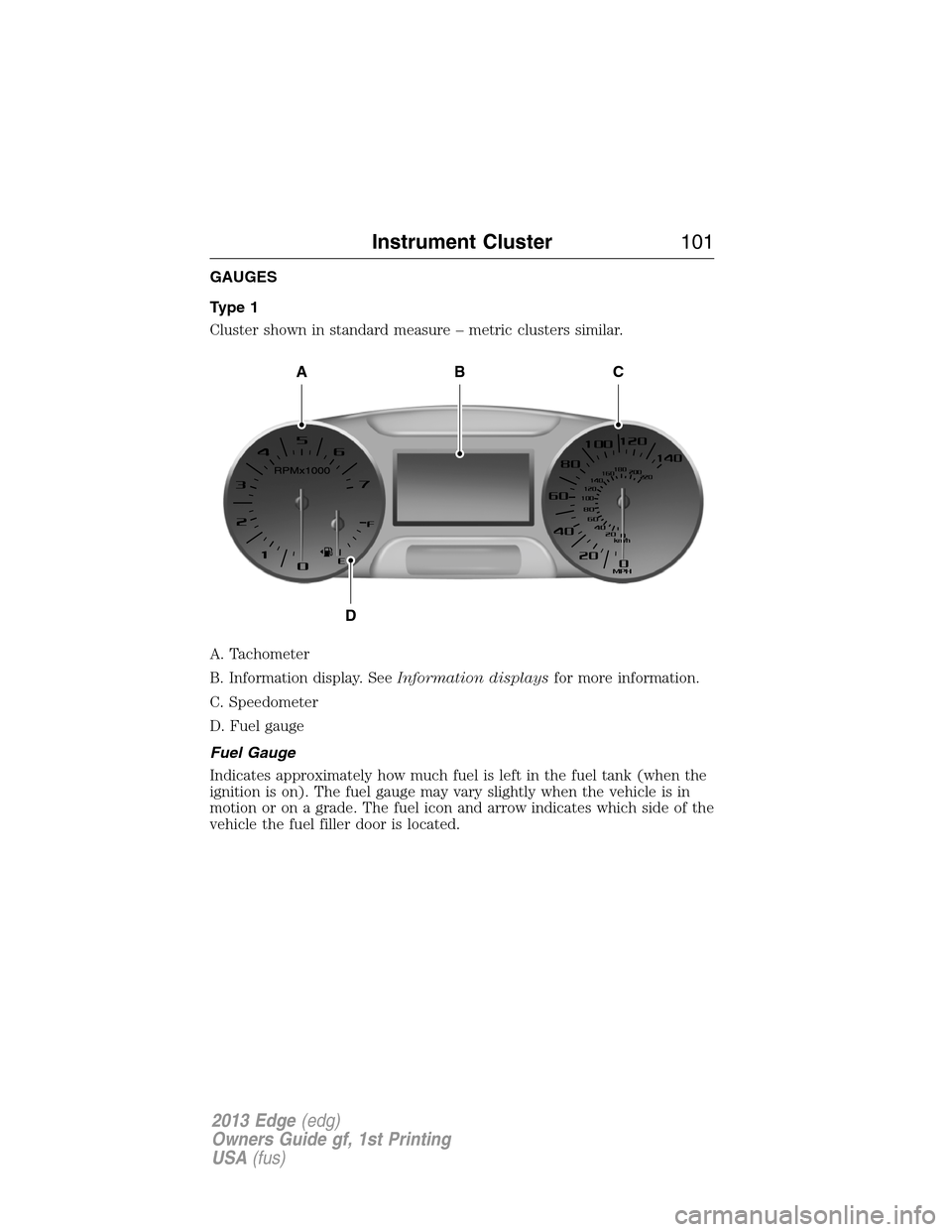 FORD EDGE 2013 1.G Owners Manual GAUGES
Type 1
Cluster shown in standard measure – metric clusters similar.
A. Tachometer
B. Information display. SeeInformation displaysfor more information.
C. Speedometer
D. Fuel gauge
Fuel Gauge
