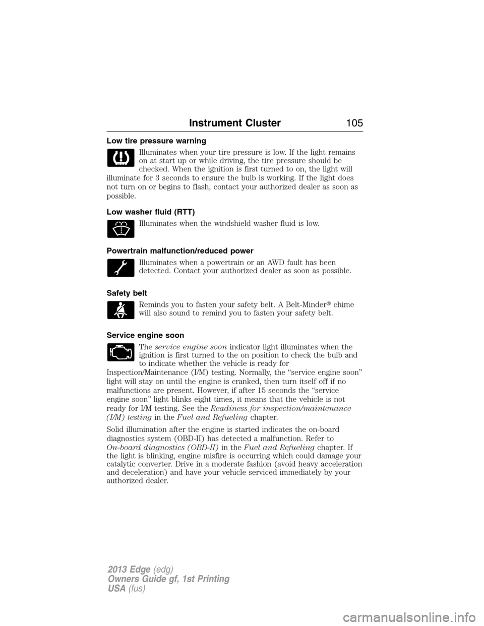 FORD EDGE 2013 1.G Owners Manual Low tire pressure warning
Illuminates when your tire pressure is low. If the light remains
on at start up or while driving, the tire pressure should be
checked. When the ignition is first turned to on