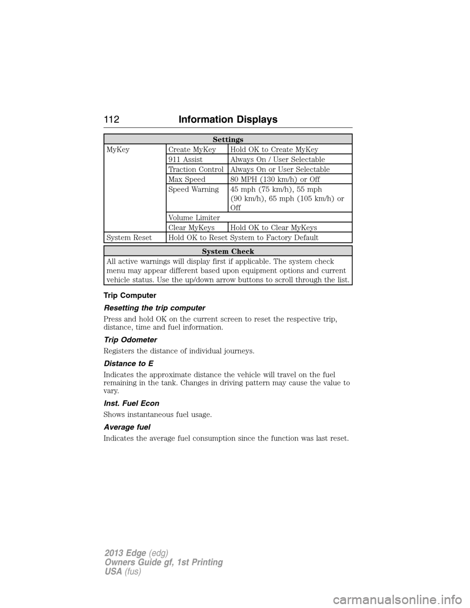 FORD EDGE 2013 1.G Owners Manual Settings
MyKey Create MyKey Hold OK to Create MyKey
911 Assist Always On / User Selectable
Traction Control Always On or User Selectable
Max Speed 80 MPH (130 km/h) or Off
Speed Warning 45 mph (75 km/