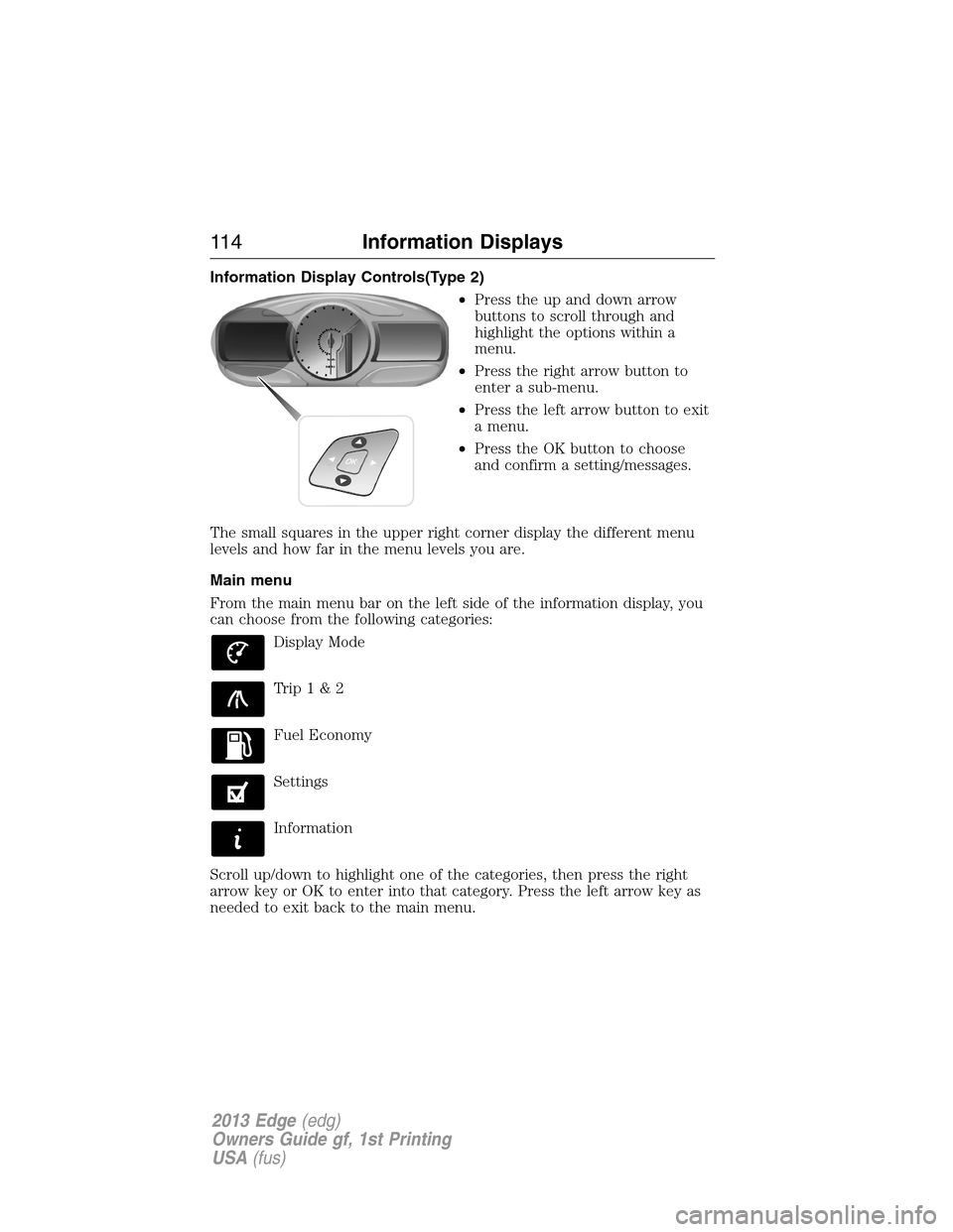 FORD EDGE 2013 1.G Owners Manual Information Display Controls(Type 2)
•Press the up and down arrow
buttons to scroll through and
highlight the options within a
menu.
•Press the right arrow button to
enter a sub-menu.
•Press the