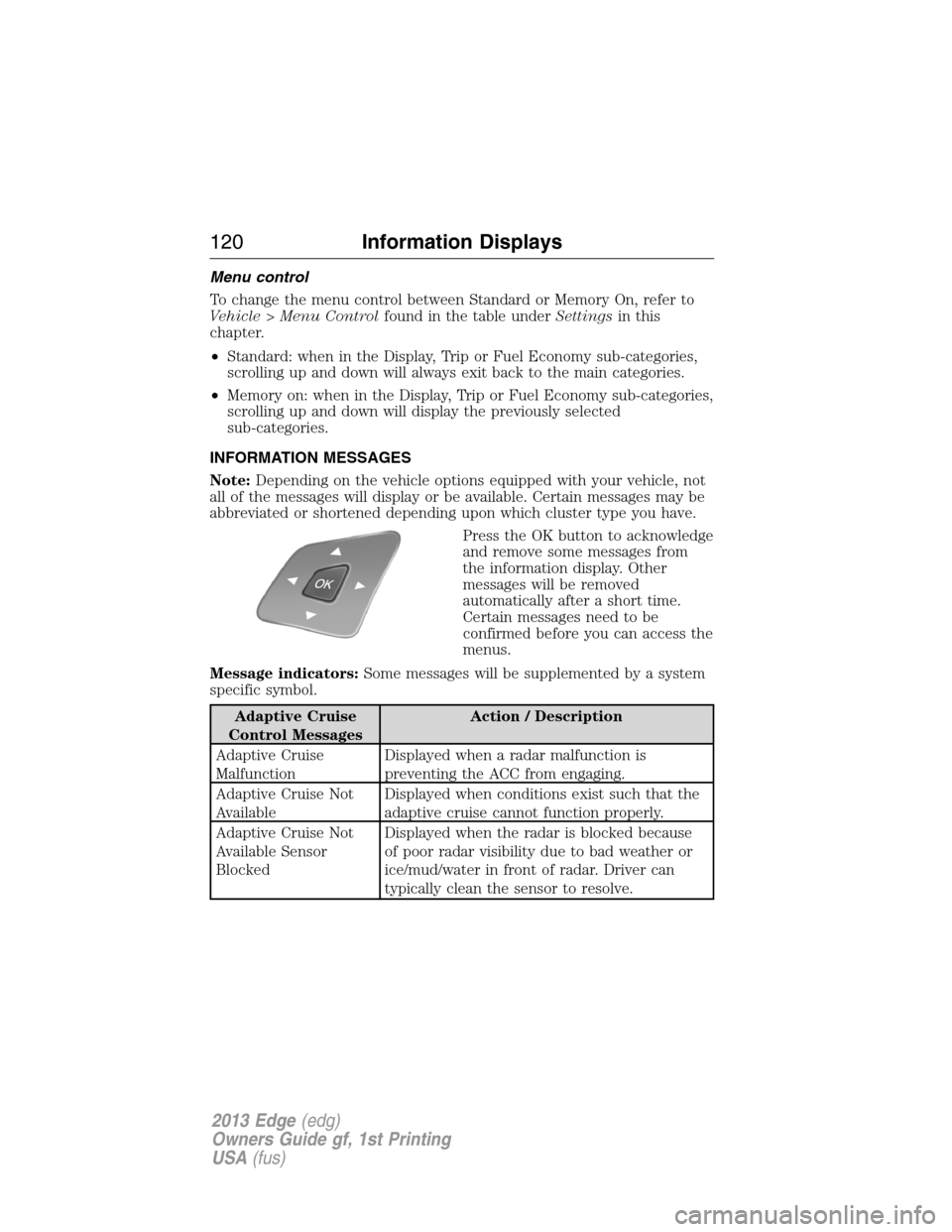 FORD EDGE 2013 1.G User Guide Menu control
To change the menu control between Standard or Memory On, refer to
Vehicle > Menu Controlfound in the table underSettingsin this
chapter.
•Standard: when in the Display, Trip or Fuel Ec