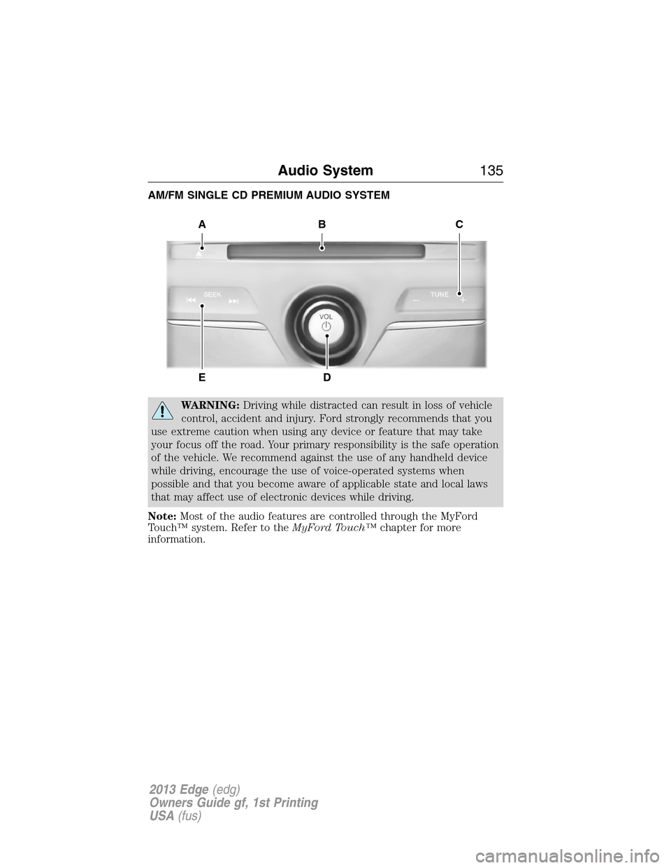FORD EDGE 2013 1.G Owners Manual AM/FM SINGLE CD PREMIUM AUDIO SYSTEM
WARNING:Driving while distracted can result in loss of vehicle
control, accident and injury. Ford strongly recommends that you
use extreme caution when using any d