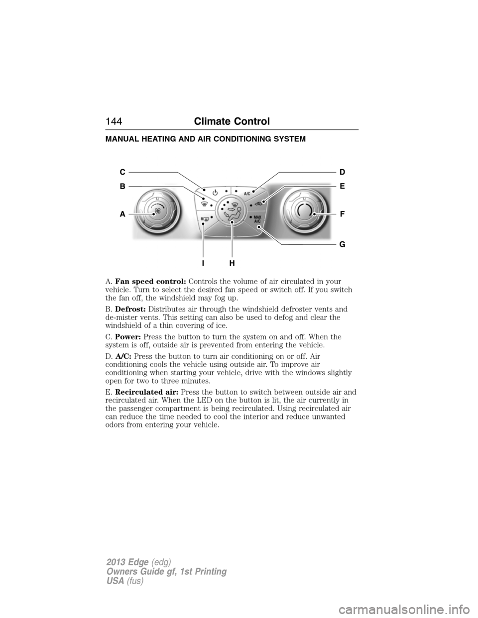 FORD EDGE 2013 1.G Owners Manual MANUAL HEATING AND AIR CONDITIONING SYSTEM
A.Fan speed control:Controls the volume of air circulated in your
vehicle. Turn to select the desired fan speed or switch off. If you switch
the fan off, the