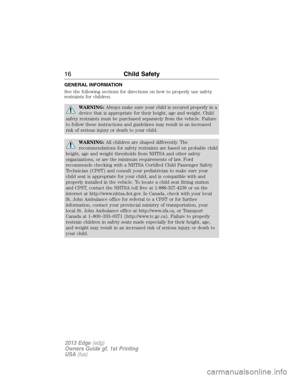 FORD EDGE 2013 1.G User Guide GENERAL INFORMATION
See the following sections for directions on how to properly use safety
restraints for children.
WARNING:Always make sure your child is secured properly in a
device that is appropr FORD EDGE 2013 1.G User Guide GENERAL INFORMATION
See the following sections for directions on how to properly use safety
restraints for children.
WARNING:Always make sure your child is secured properly in a
device that is appropr
