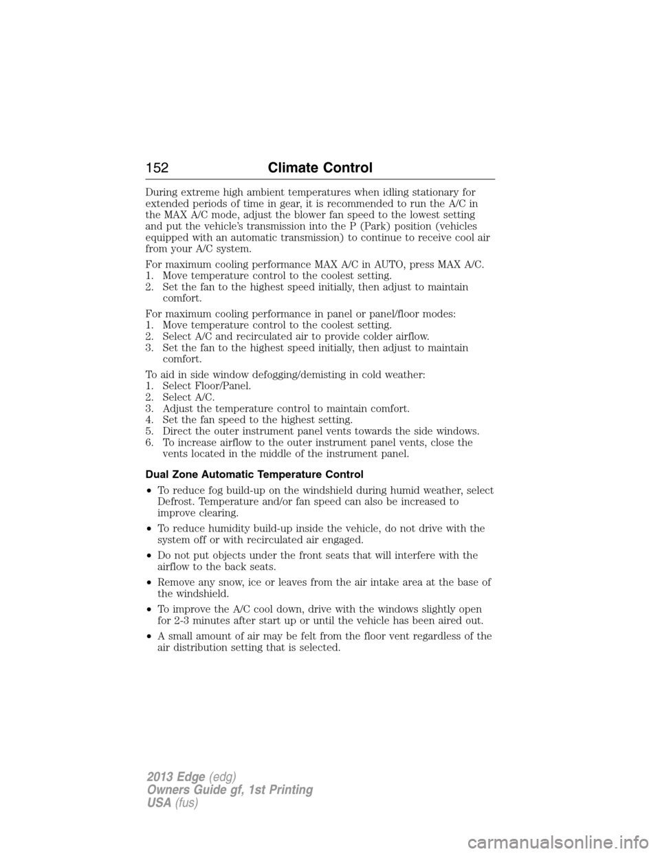 FORD EDGE 2013 1.G Owners Manual During extreme high ambient temperatures when idling stationary for
extended periods of time in gear, it is recommended to run the A/C in
the MAX A/C mode, adjust the blower fan speed to the lowest se