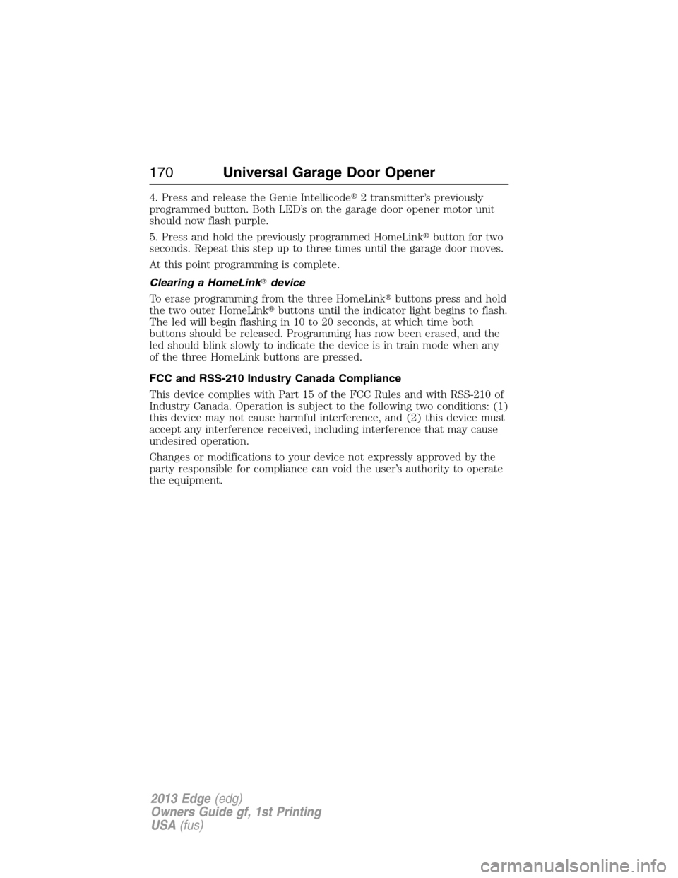 FORD EDGE 2013 1.G Owners Manual 4. Press and release the Genie Intellicode2 transmitter’s previously
programmed button. Both LED’s on the garage door opener motor unit
should now flash purple.
5. Press and hold the previously p