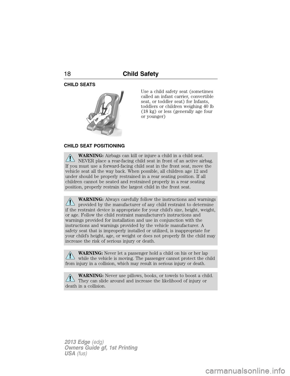 FORD EDGE 2013 1.G User Guide CHILD SEATS
Use a child safety seat (sometimes
called an infant carrier, convertible
seat, or toddler seat) for Infants,
toddlers or children weighing 40 lb
(18 kg) or less (generally age four
or youn FORD EDGE 2013 1.G User Guide CHILD SEATS
Use a child safety seat (sometimes
called an infant carrier, convertible
seat, or toddler seat) for Infants,
toddlers or children weighing 40 lb
(18 kg) or less (generally age four
or youn