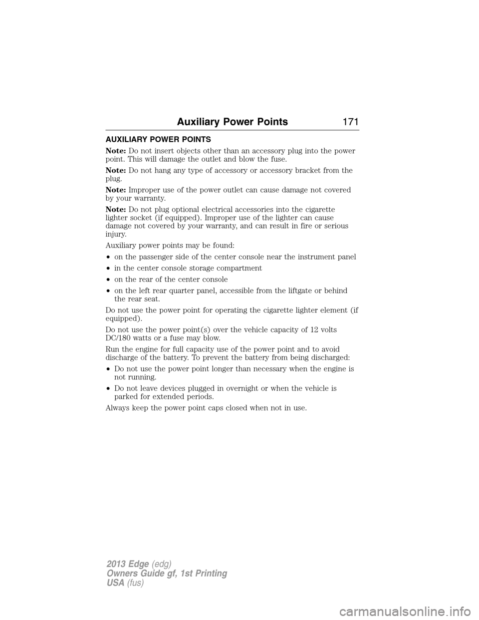 FORD EDGE 2013 1.G Owners Manual AUXILIARY POWER POINTS
Note:Do not insert objects other than an accessory plug into the power
point. This will damage the outlet and blow the fuse.
Note:Do not hang any type of accessory or accessory 