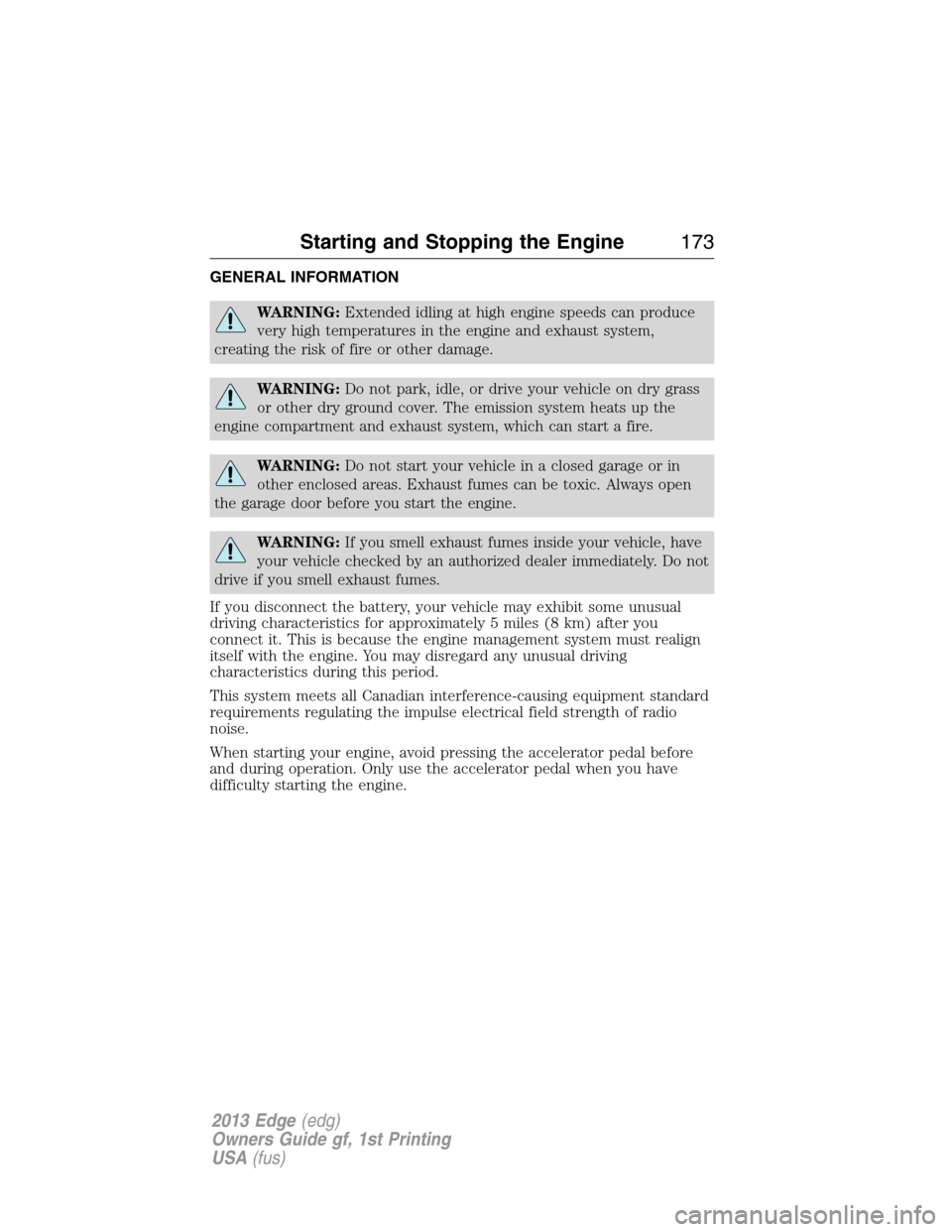 FORD EDGE 2013 1.G User Guide GENERAL INFORMATION
WARNING:Extended idling at high engine speeds can produce
very high temperatures in the engine and exhaust system,
creating the risk of fire or other damage.
WARNING:Do not park, i