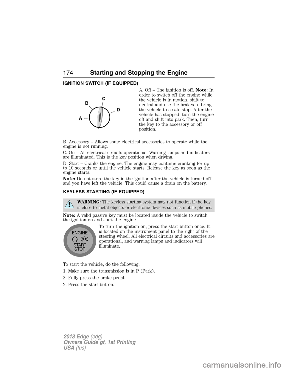 FORD EDGE 2013 1.G User Guide IGNITION SWITCH (IF EQUIPPED)
A. Off – The ignition is off.Note:In
order to switch off the engine while
the vehicle is in motion, shift to
neutral and use the brakes to bring
the vehicle to a safe s