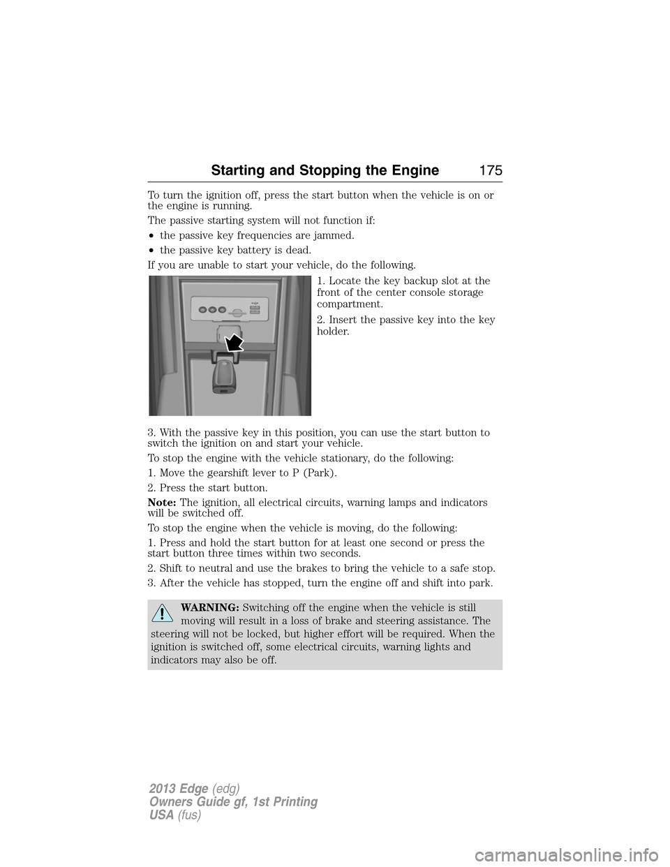 FORD EDGE 2013 1.G User Guide To turn the ignition off, press the start button when the vehicle is on or
the engine is running.
The passive starting system will not function if:
•the passive key frequencies are jammed.
•the pa