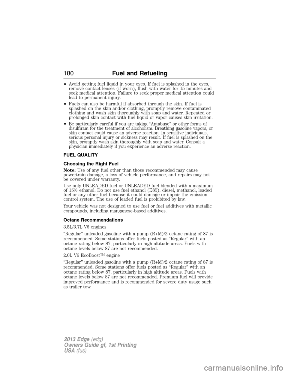 FORD EDGE 2013 1.G Owners Manual •Avoid getting fuel liquid in your eyes. If fuel is splashed in the eyes,
remove contact lenses (if worn), flush with water for 15 minutes and
seek medical attention. Failure to seek proper medical 