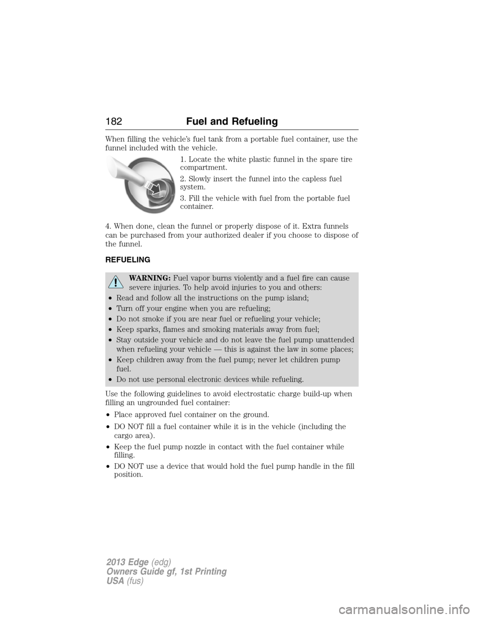 FORD EDGE 2013 1.G Owners Manual When filling the vehicle’s fuel tank from a portable fuel container, use the
funnel included with the vehicle.
1. Locate the white plastic funnel in the spare tire
compartment.
2. Slowly insert the 