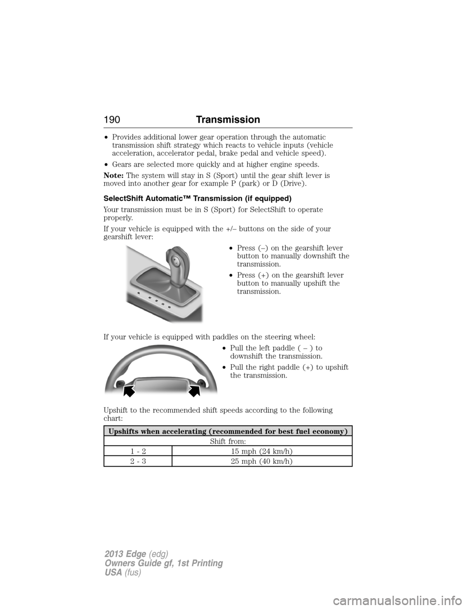 FORD EDGE 2013 1.G Owners Manual •Provides additional lower gear operation through the automatic
transmission shift strategy which reacts to vehicle inputs (vehicle
acceleration, accelerator pedal, brake pedal and vehicle speed).
