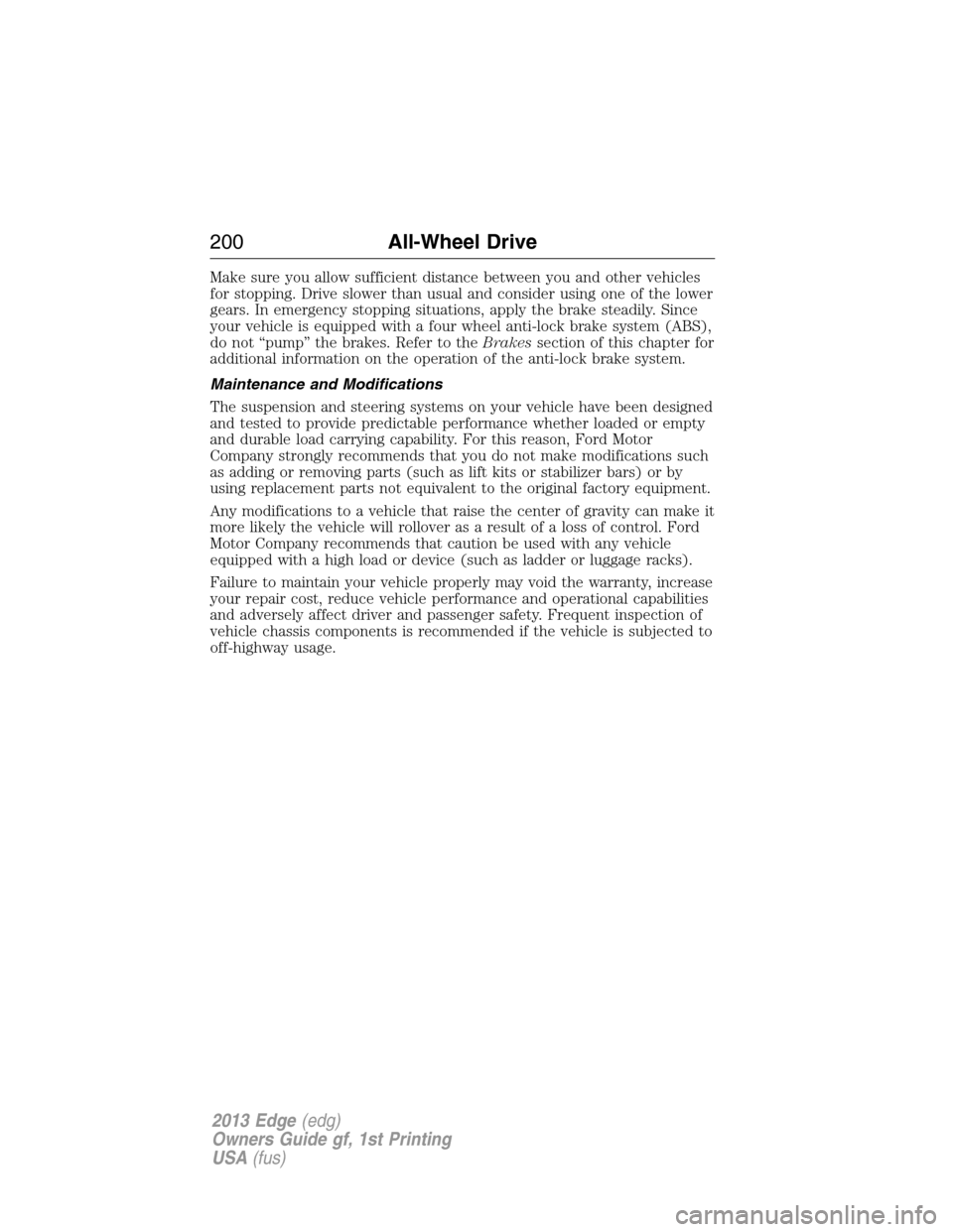 FORD EDGE 2013 1.G Owners Manual Make sure you allow sufficient distance between you and other vehicles
for stopping. Drive slower than usual and consider using one of the lower
gears. In emergency stopping situations, apply the brak