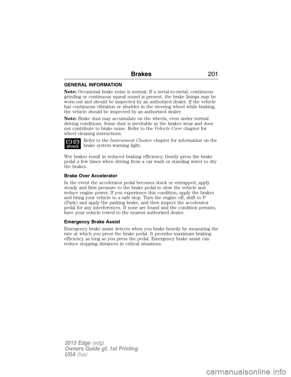 FORD EDGE 2013 1.G Owners Manual GENERAL INFORMATION
Note:Occasional brake noise is normal. If a metal-to-metal, continuous
grinding or continuous squeal sound is present, the brake linings may be
worn-out and should be inspected by 